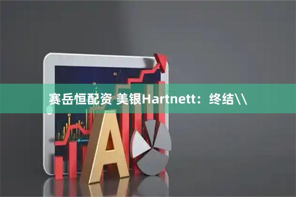 赛岳恒配资 美银Hartnett：终结\