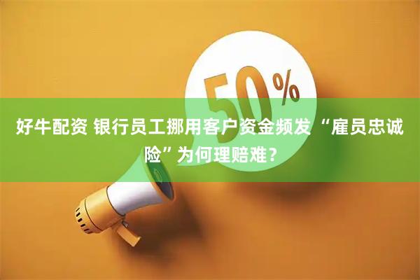 好牛配资 银行员工挪用客户资金频发 “雇员忠诚险”为何理赔难？