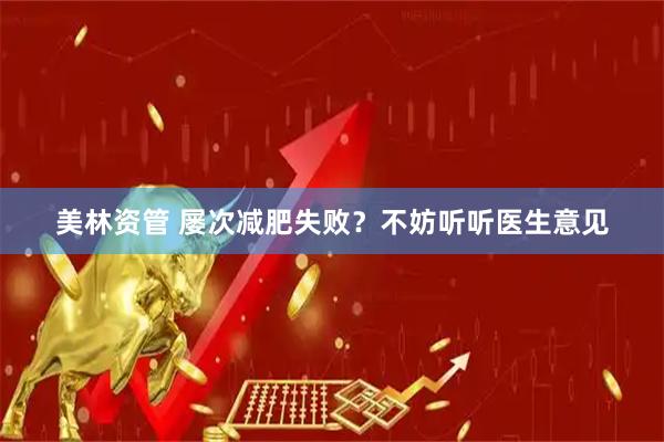 美林资管 屡次减肥失败？不妨听听医生意见